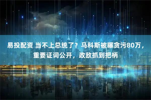 易投配资 当不上总统了？马科斯被曝贪污80万，重要证词公开，政敌抓到把柄
