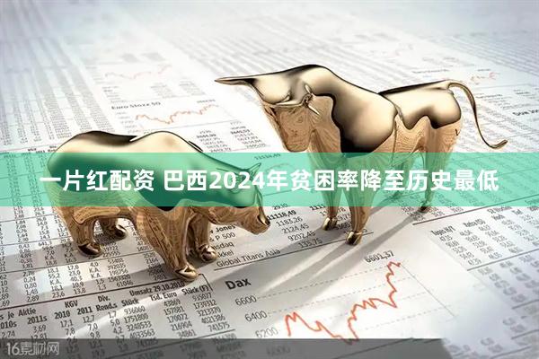 一片红配资 巴西2024年贫困率降至历史最低