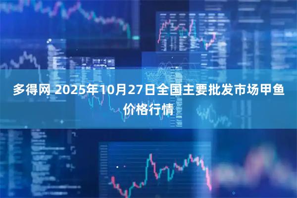 多得网 2025年10月27日全国主要批发市场甲鱼价格行情