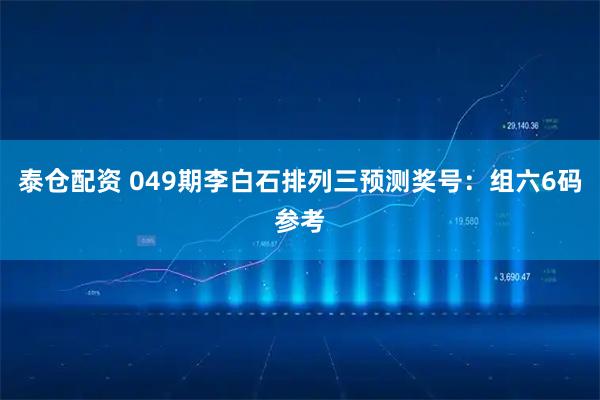 泰仓配资 049期李白石排列三预测奖号：组六6码参考