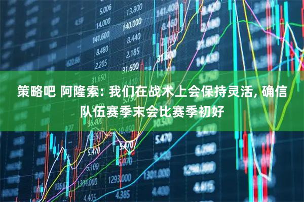 策略吧 阿隆索: 我们在战术上会保持灵活, 确信队伍赛季末会比赛季初好