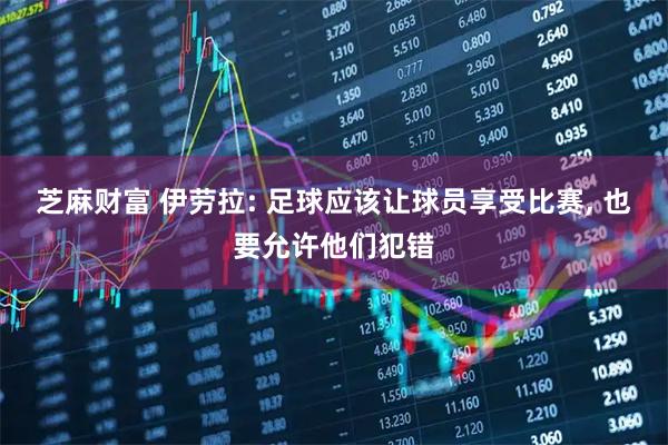 芝麻财富 伊劳拉: 足球应该让球员享受比赛, 也要允许他们犯错